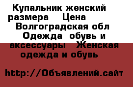 Купальник женский 54 размера  › Цена ­ 1 300 - Волгоградская обл. Одежда, обувь и аксессуары » Женская одежда и обувь   